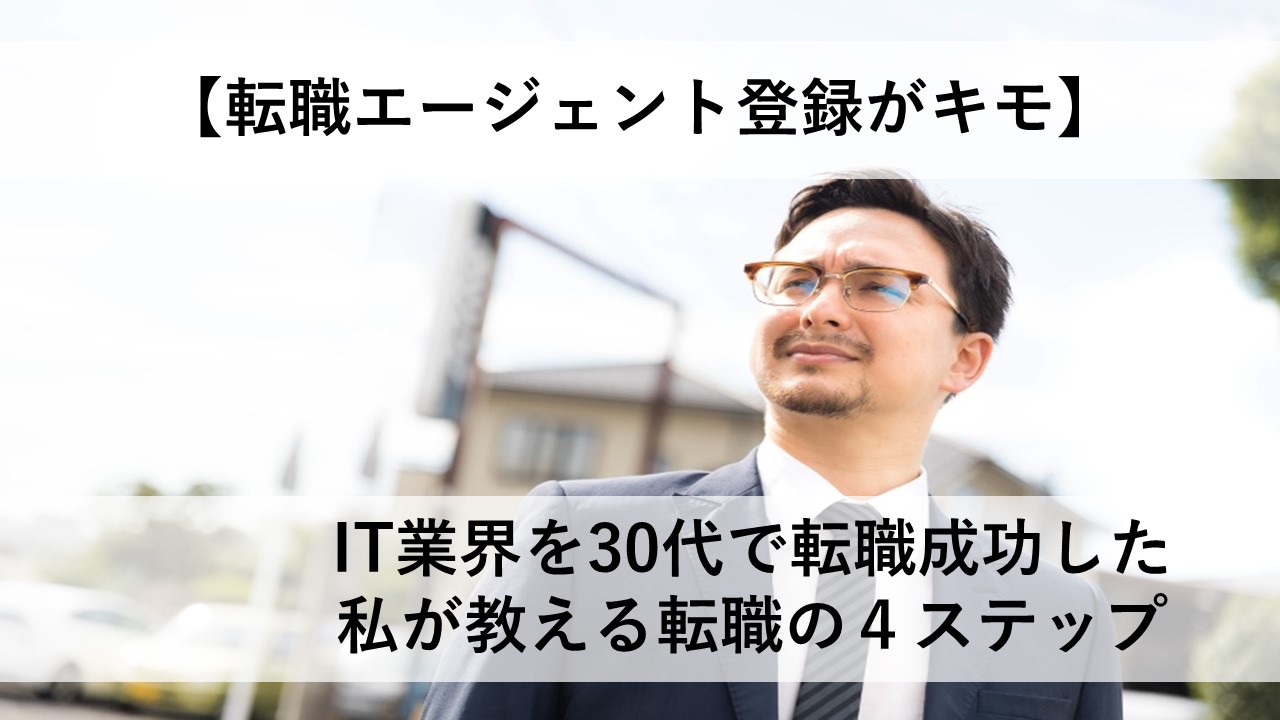 【転職エージェント登録がキモ】IT業界を30代で転職成功した私が教える転職の４ステップ